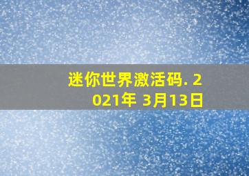 迷你世界激活码. 2021年 3月13日